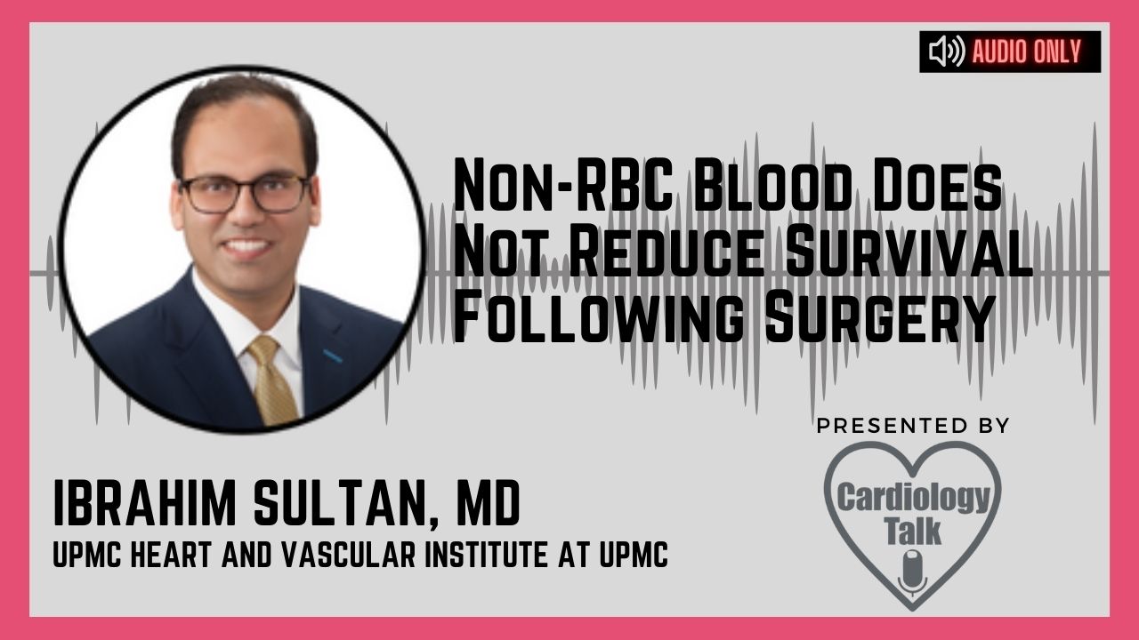 Podcast Ibrahim Sultan, MD @IbrahimSultanMD @HviUpmc @UPMC @UPMCPhysicianEd #CardioTwitter Non-RBC Blood Does Not Reduce Survival Following Surgery