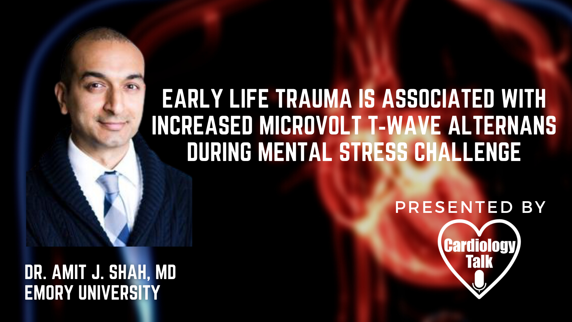 Dr. Amit J. Shah, MD- Early Life Trauma Is Associated With Increased Microvolt T‐Wave Alternans During Mental Stress Challenge: A Substudy of Mental Stress Ischemia: Prognosis and Genet...